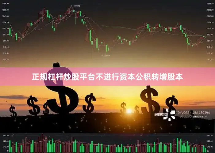 正规杠杆炒股平台不进行资本公积转增股本