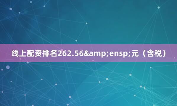 线上配资排名262.56&ensp;元（含税）