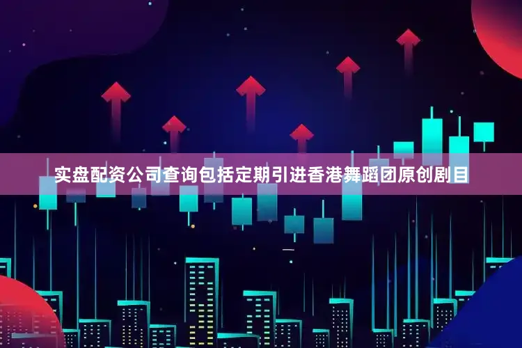 实盘配资公司查询包括定期引进香港舞蹈团原创剧目