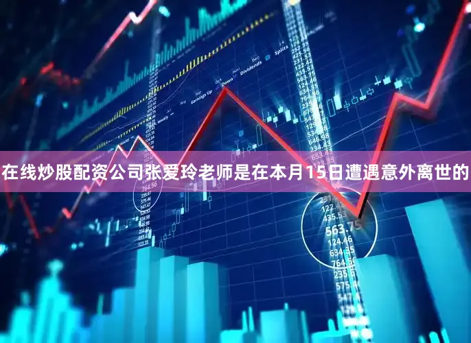 在线炒股配资公司张爱玲老师是在本月15日遭遇意外离世的