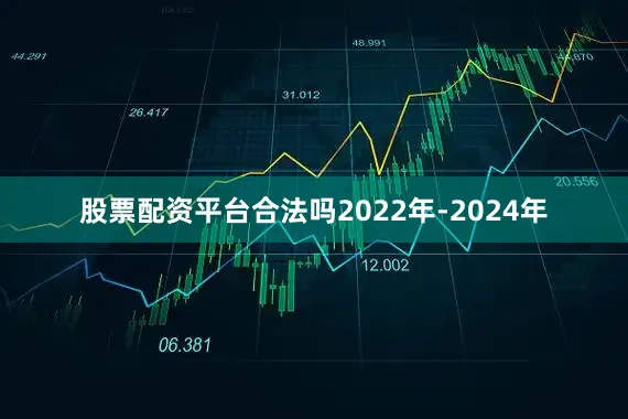 股票配资平台合法吗2022年-2024年