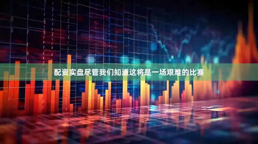 配资实盘尽管我们知道这将是一场艰难的比赛