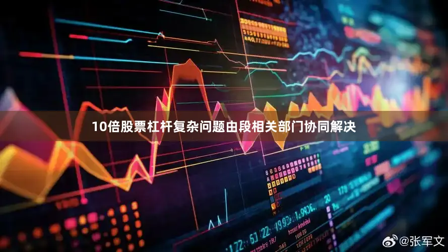 10倍股票杠杆复杂问题由段相关部门协同解决