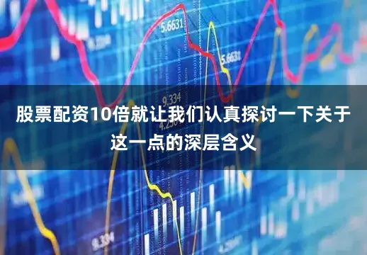股票配资10倍就让我们认真探讨一下关于这一点的深层含义