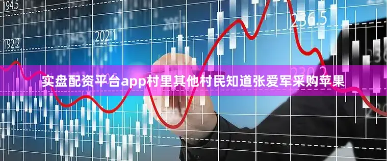 实盘配资平台app村里其他村民知道张爱军采购苹果
