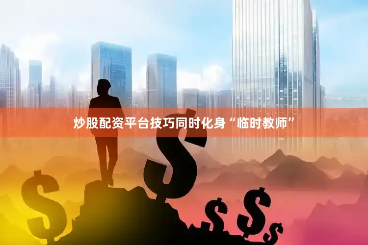 炒股配资平台技巧同时化身“临时教师”