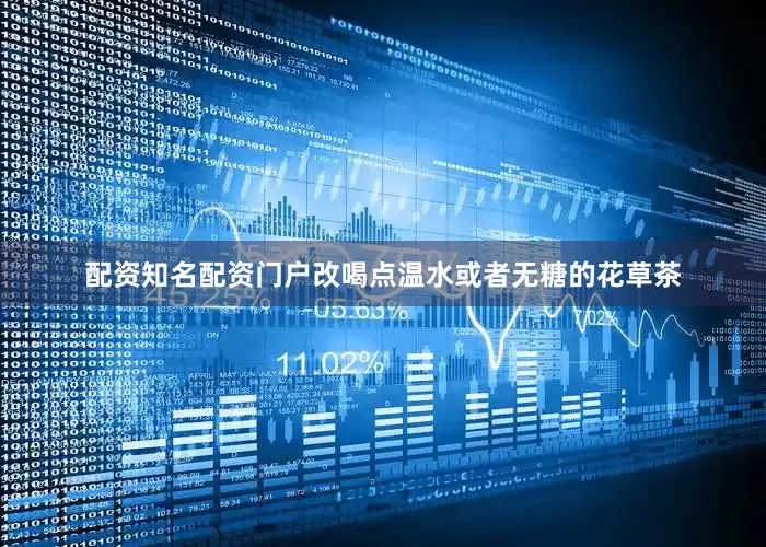 配资知名配资门户改喝点温水或者无糖的花草茶