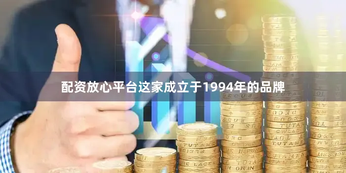 配资放心平台这家成立于1994年的品牌