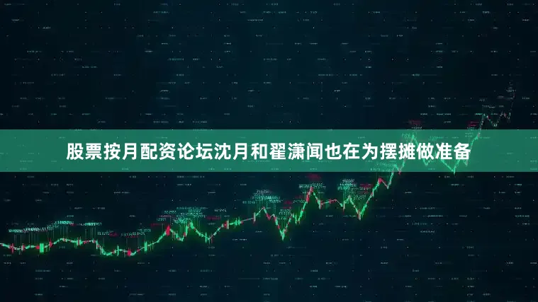 股票按月配资论坛沈月和翟潇闻也在为摆摊做准备