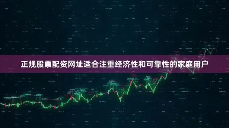 正规股票配资网址适合注重经济性和可靠性的家庭用户