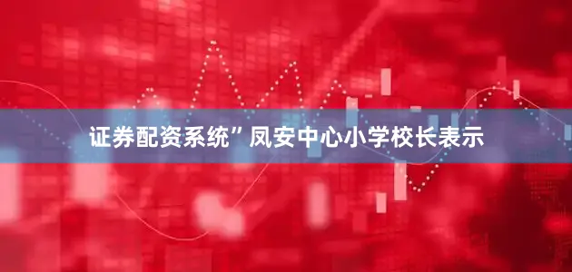 证券配资系统”凤安中心小学校长表示