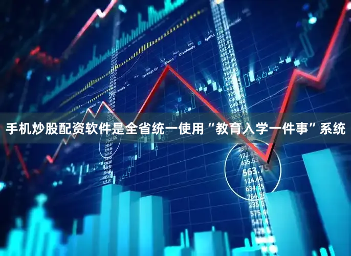 手机炒股配资软件是全省统一使用“教育入学一件事”系统
