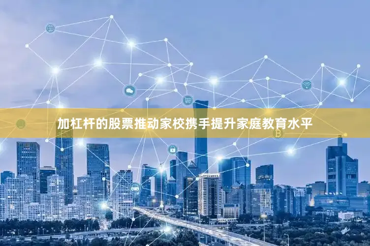 加杠杆的股票推动家校携手提升家庭教育水平
