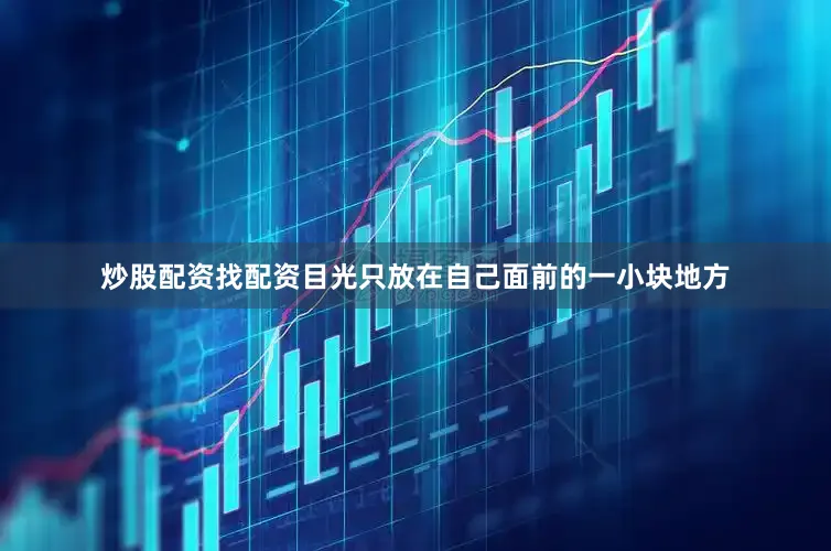 炒股配资找配资目光只放在自己面前的一小块地方