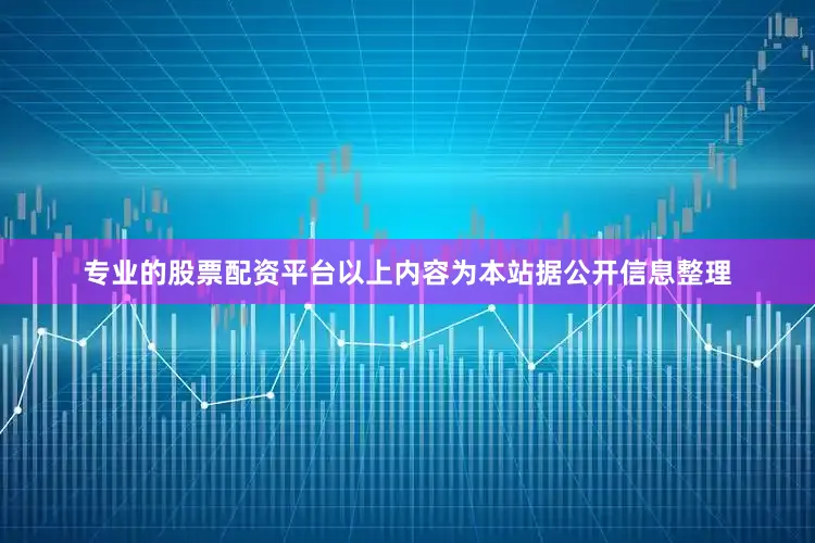 专业的股票配资平台以上内容为本站据公开信息整理