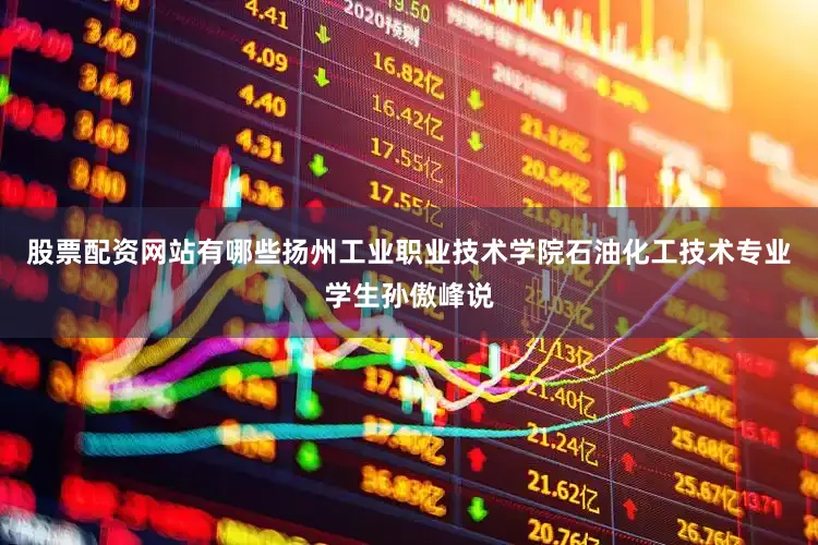 股票配资网站有哪些扬州工业职业技术学院石油化工技术专业学生孙傲峰说