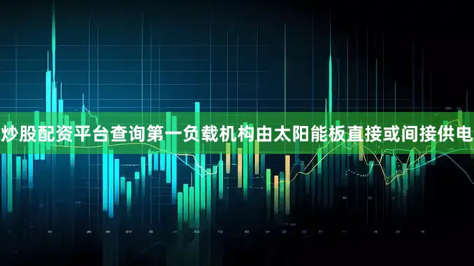 炒股配资平台查询第一负载机构由太阳能板直接或间接供电