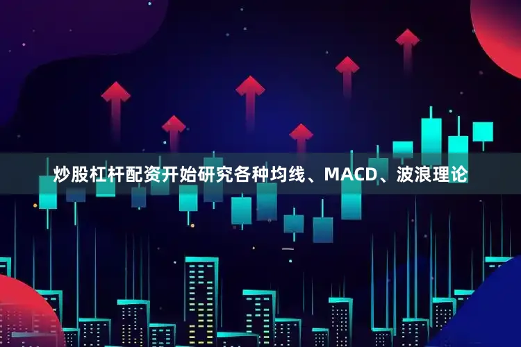 炒股杠杆配资开始研究各种均线、MACD、波浪理论