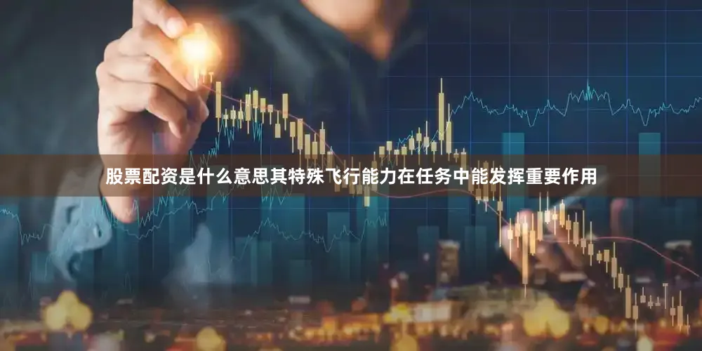 股票配资是什么意思其特殊飞行能力在任务中能发挥重要作用