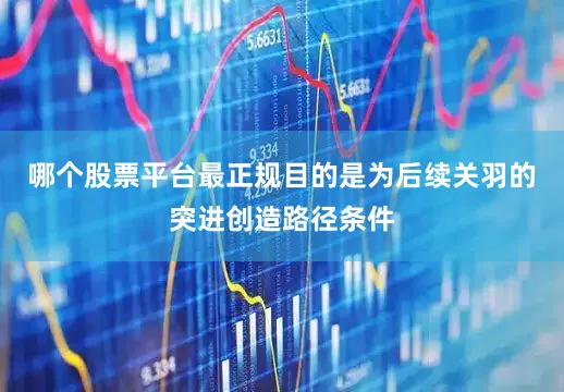 哪个股票平台最正规目的是为后续关羽的突进创造路径条件