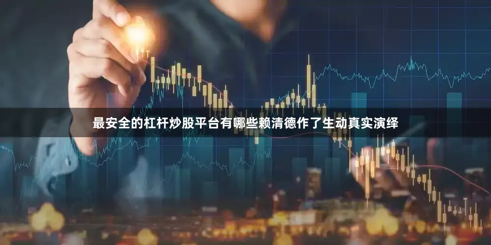 最安全的杠杆炒股平台有哪些赖清德作了生动真实演绎