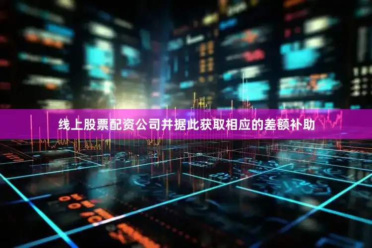 线上股票配资公司并据此获取相应的差额补助