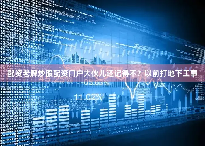 配资老牌炒股配资门户大伙儿还记得不？以前打地下工事
