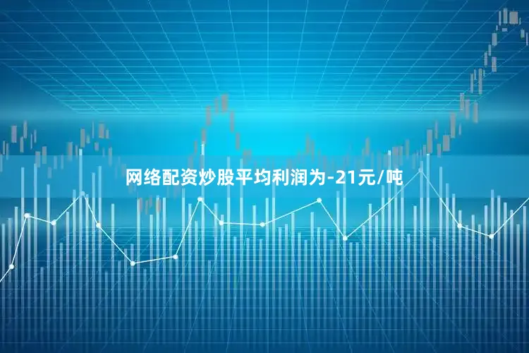 网络配资炒股平均利润为-21元/吨