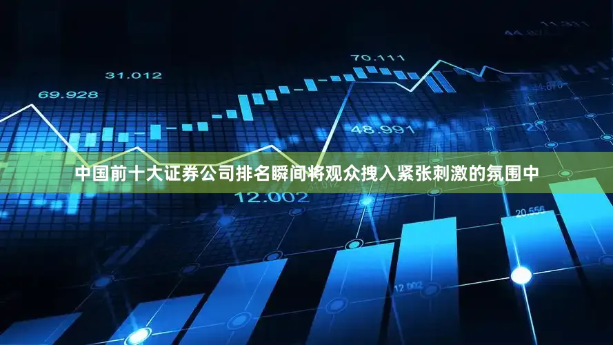 中国前十大证券公司排名瞬间将观众拽入紧张刺激的氛围中