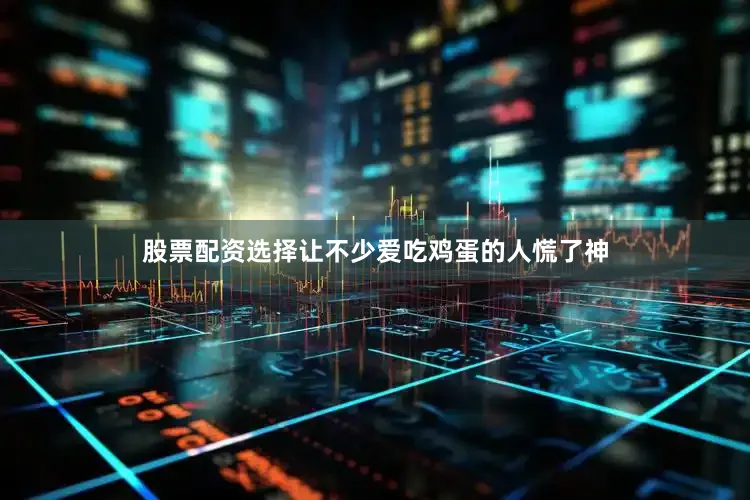 股票配资选择让不少爱吃鸡蛋的人慌了神