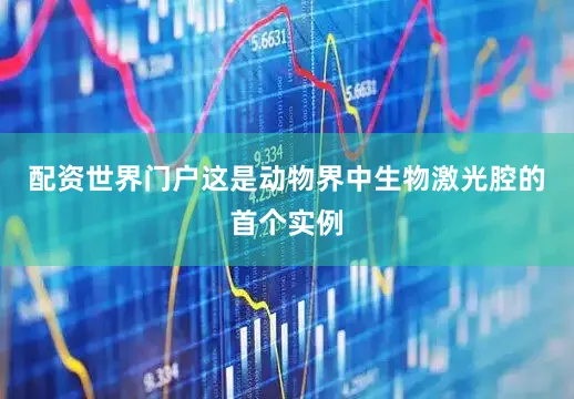 配资世界门户这是动物界中生物激光腔的首个实例