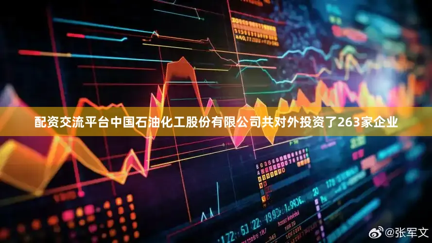 配资交流平台中国石油化工股份有限公司共对外投资了263家企业