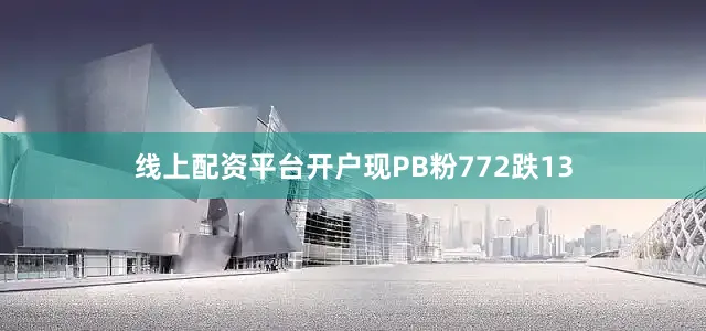 线上配资平台开户现PB粉772跌13