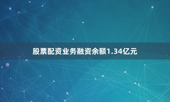 股票配资业务融资余额1.34亿元