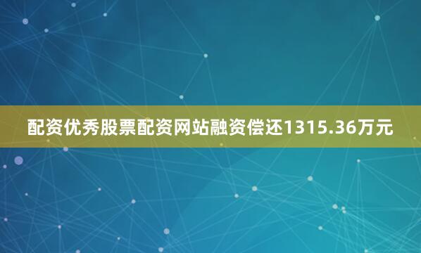 配资优秀股票配资网站融资偿还1315.36万元